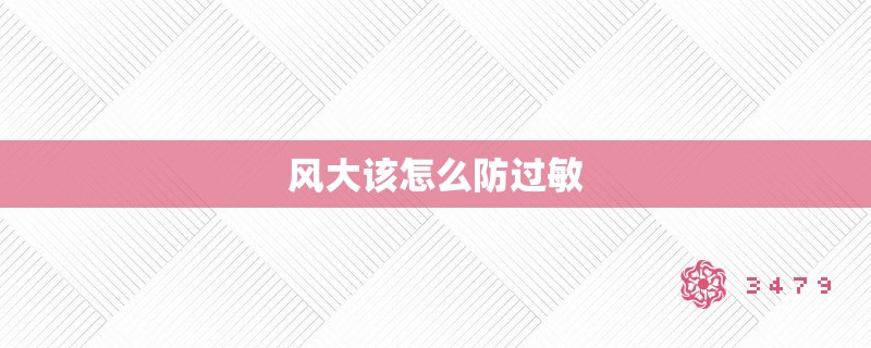 风大该怎么防过敏 风大该怎么防过敏