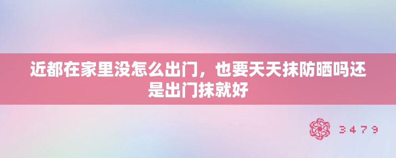 近都在家里没怎么出门，也要天天抹防晒吗还是出门抹就好