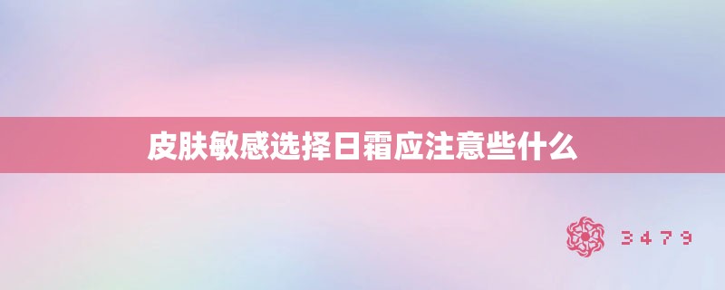 皮肤敏感选择日霜应注意些什么
