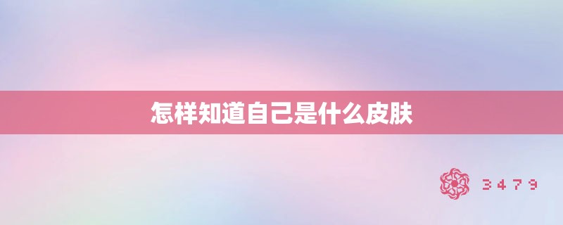 怎样知道自己是什么皮肤 怎样知道自己是什么皮肤