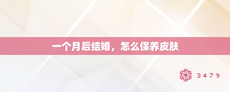 一个月后结婚，怎么保养皮肤