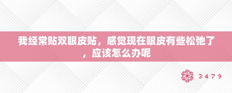 我经常贴双眼皮贴，感觉现在眼皮有些松弛了，应该怎么办呢