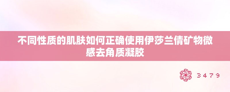 不同性质的肌肤如何正确使用伊莎兰倩矿物微感去角质凝胶