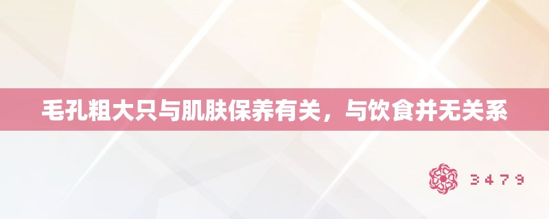 毛孔粗大只与肌肤保养有关,与饮食并无关系 毛孔粗大只与肌肤保养有关,与饮食并无关系