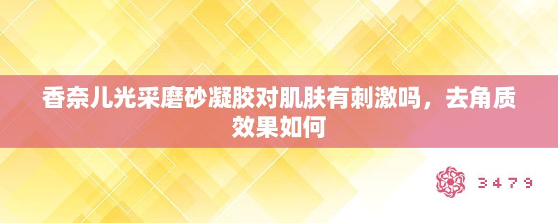 香奈儿光采磨砂凝胶对肌肤有**吗，去角质效果如何