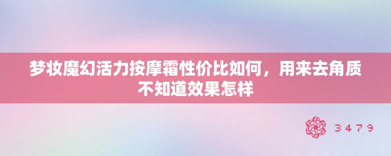 梦妆魔幻活力**霜性价比如何，用来去角质不知道效果怎样