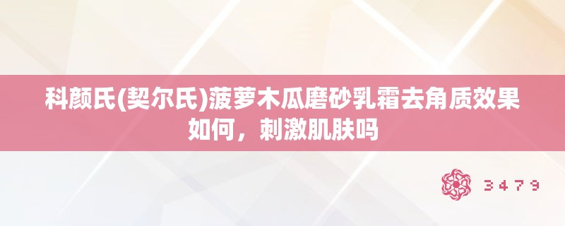 科颜氏(契尔氏)菠萝木瓜磨砂乳霜去角质效果如何，**肌肤吗