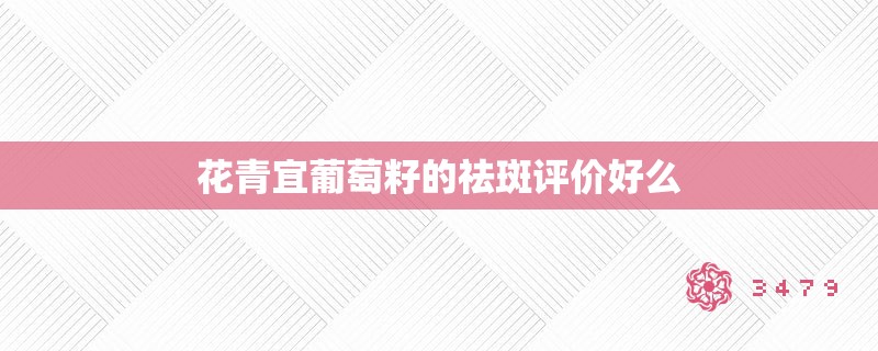 花青宜葡萄籽的祛斑评价好么 花青宜葡萄籽的祛斑评价好么