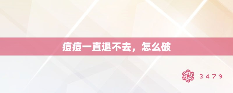 痘痘一直退不去,怎么破 痘痘一直退不去,怎么破