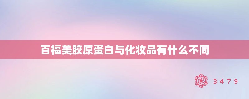 百福美胶原蛋白与化妆品有什么不同