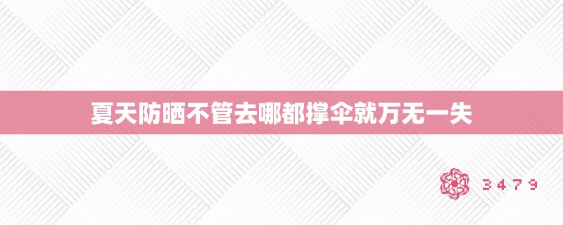 夏天防晒不管去哪都撑伞就万无一失