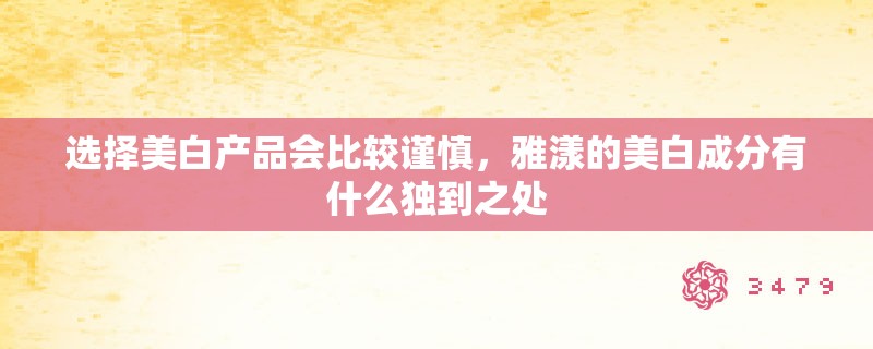 选择美白产品会比较谨慎，雅漾的美白成分有什么独到之处