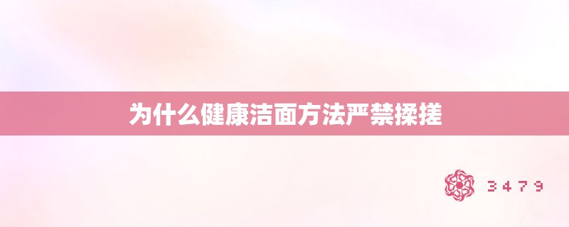 为什么健康洁面方法严禁揉搓