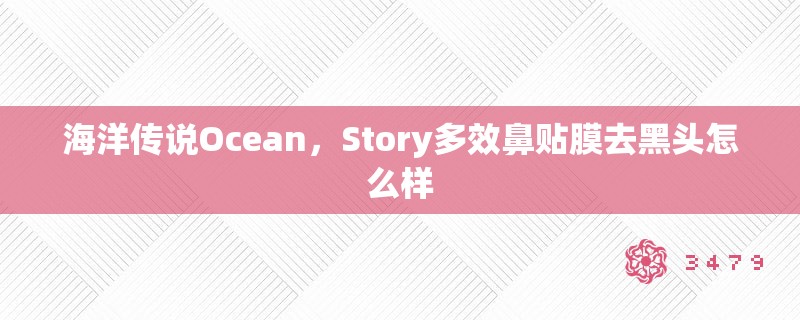 海洋传说Ocean，Story多效鼻贴膜去黑头怎么样