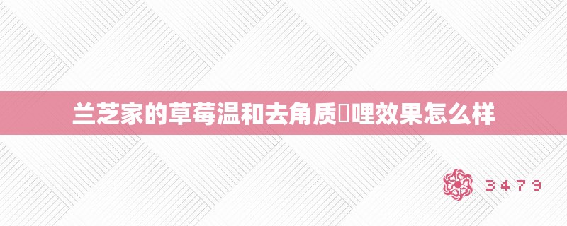 兰芝家的草莓温和去角质啫哩效果怎么样