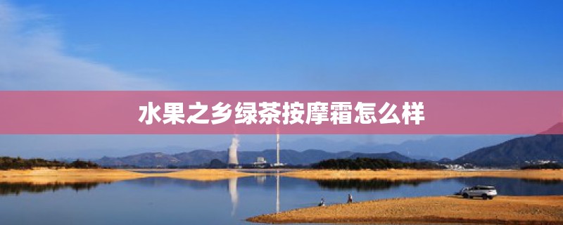 水果之乡绿茶**霜怎么样 水果之乡绿茶**霜怎么样