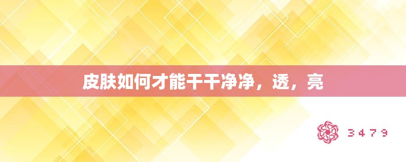 皮肤如何才能干干净净，透，亮