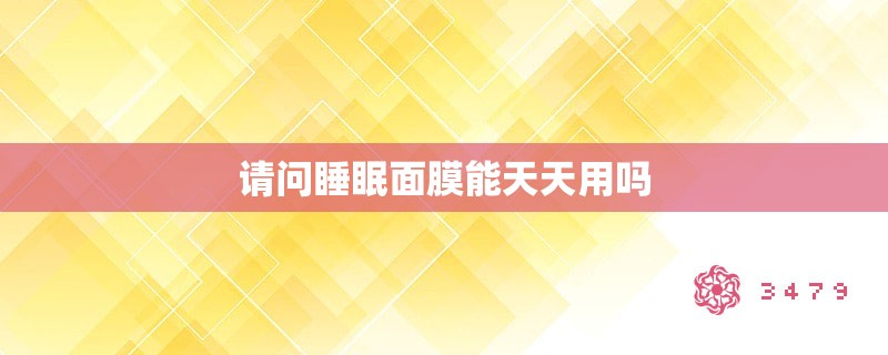 请问睡眠面膜能天天用吗