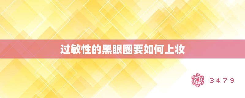 过敏性的黑眼圈要如何上妆 过敏性的黑眼圈要如何上妆