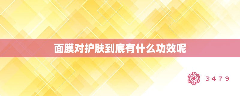 面膜对护肤到底有什么功效呢