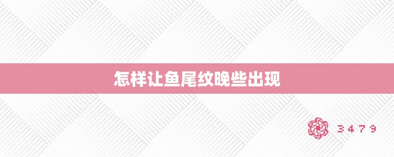 怎样让鱼尾纹晚些出现