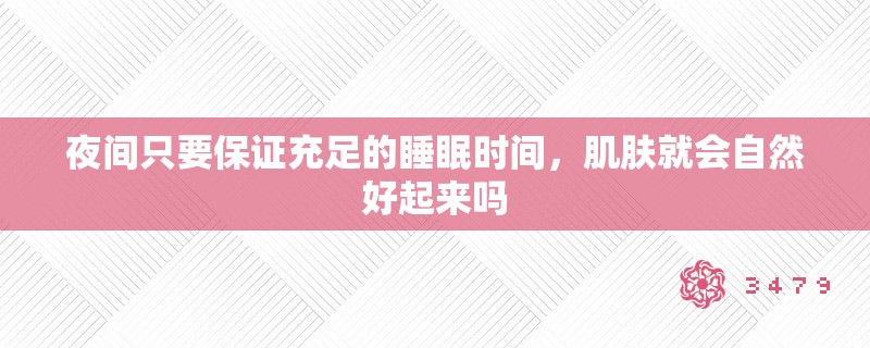 夜间只要保证充足的睡眠时间,肌肤就会自然好起来吗 夜间只要保证充足的睡眠时间,肌肤就会自然好起来吗