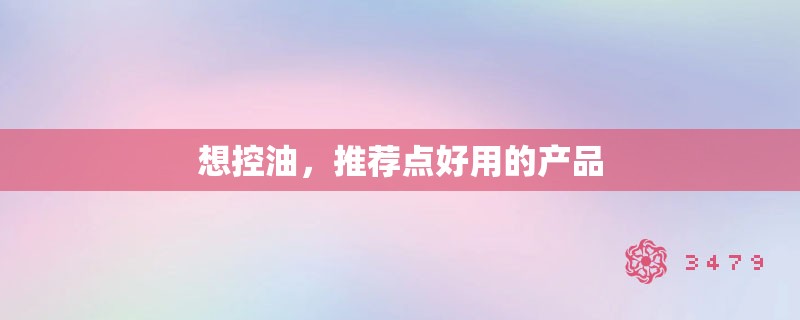 想控油,推荐点好用的产品 想控油,推荐点好用的产品