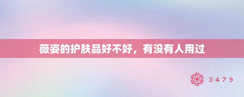 薇姿的护肤品好不好，有没有人用过