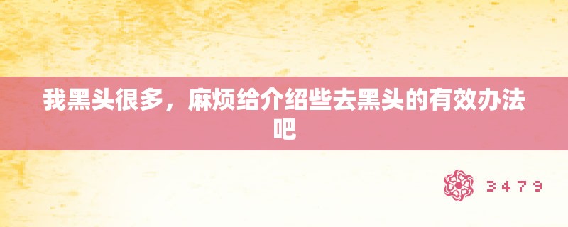 我黑头很多,麻烦给介绍些去黑头的有效办法吧 我黑头很多,麻烦给介绍些去黑头的有效办法吧