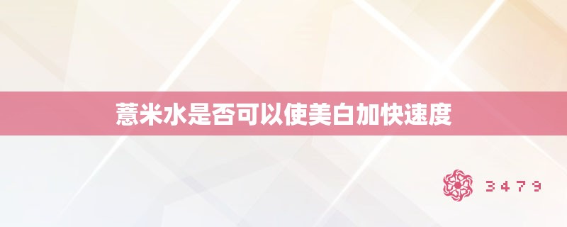 薏米水是否可以使美白加快速度 薏米水是否可以使美白加快速度