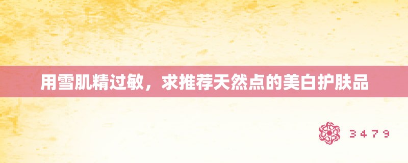 用雪肌精过敏，求推荐天然点的美白护肤品