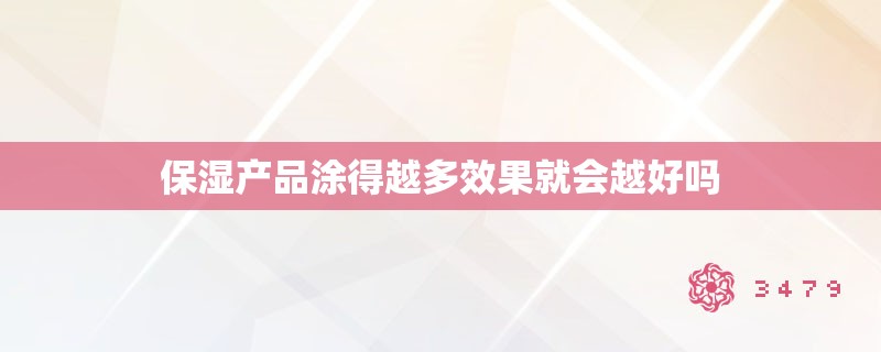 保湿产品涂得越多效果就会越好吗