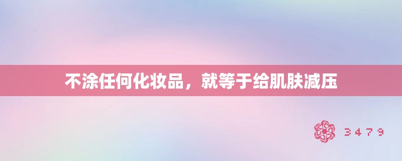 不涂任何化妆品，就等于给肌肤减压