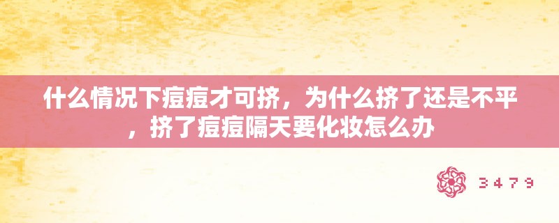 什么情况下痘痘才可挤，为什么挤了还是不平，挤了痘痘隔天要化妆怎么办