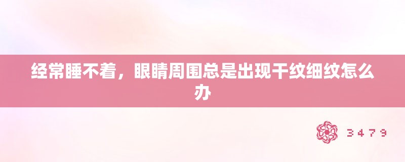经常睡不着，眼睛周围总是出现干纹细纹怎么办