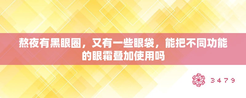熬夜有黑眼圈，又有一些眼袋，能把不同功能的眼霜叠加使用吗