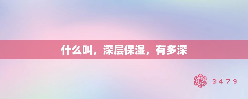 什么叫，深层保湿，有多深