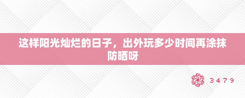 这样阳光灿烂的日子,出外玩多少时间再涂抹防晒呀 这样阳光灿烂的日子,出外玩多少时间再涂抹防晒呀
