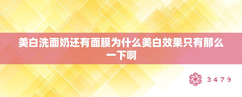 美白洗面奶还有面膜为什么美白效果只有那么一下啊