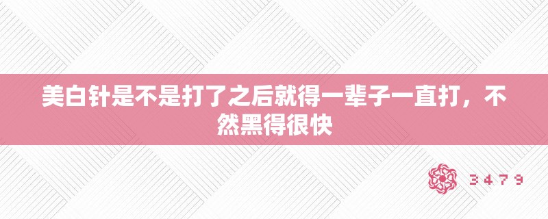 美白针是不是打了之后就得一辈子一直打，不然黑得很快