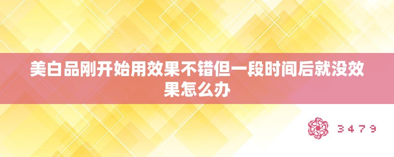 美白品刚开始用效果不错但一段时间后就没效果怎么办