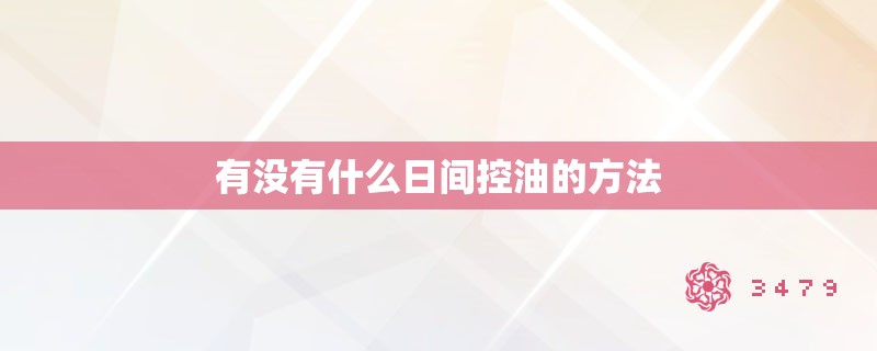有没有什么日间控油的方法