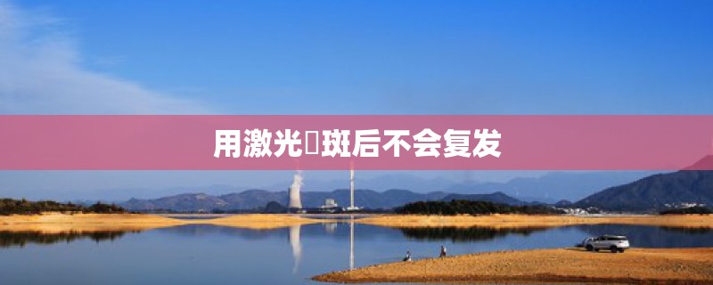 用激光袪斑后不会复发