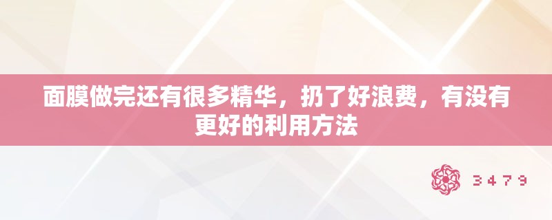 面膜做完还有很多精华，扔了好浪费，有没有更好的利用方法