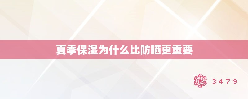 夏季保湿为什么比防晒更重要