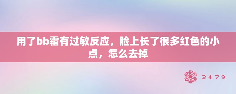 用了bb霜有过敏反应，脸上长了很多红色的小点，怎么去掉