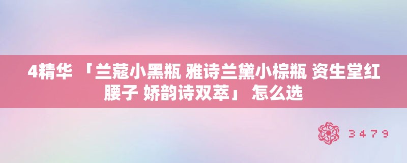 4精华 「兰蔻小黑瓶 雅诗兰黛小棕瓶 资生堂红腰子 娇韵诗双萃」 怎么选 4精华 「兰蔻小黑瓶 雅诗兰黛小棕瓶 资生堂红腰子 娇韵诗双萃」 怎么选