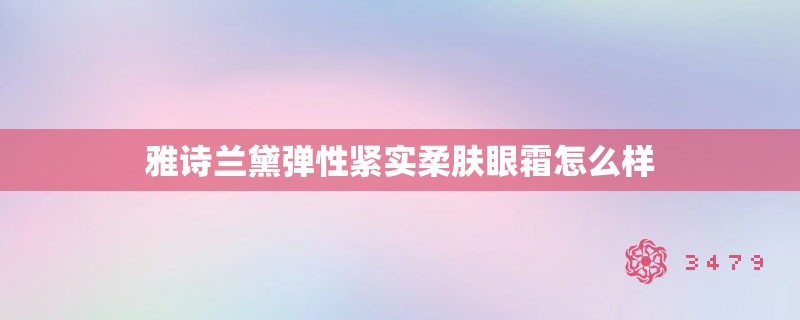 雅诗兰黛弹性紧实柔肤眼霜怎么样