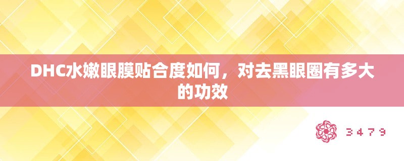 DHC水嫩眼膜贴合度如何,对去黑眼圈有多大的功效 DHC水嫩眼膜贴合度如何,对去黑眼圈有多大的功效