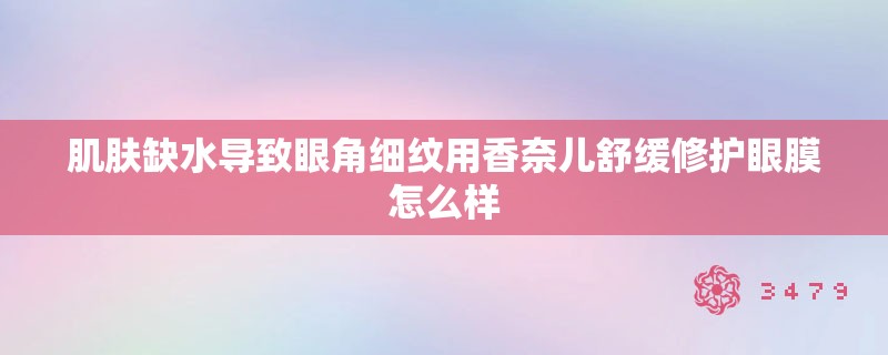 肌肤缺水导致眼角细纹用香奈儿舒缓修护眼膜怎么样